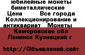 юбилейные монеты биметаллические  › Цена ­ 50 - Все города Коллекционирование и антиквариат » Монеты   . Кемеровская обл.,Ленинск-Кузнецкий г.
